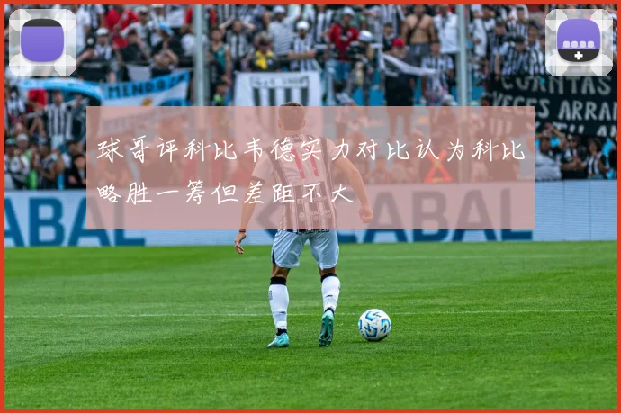 球哥评科比韦德实力对比认为科比略胜一筹但差距不大