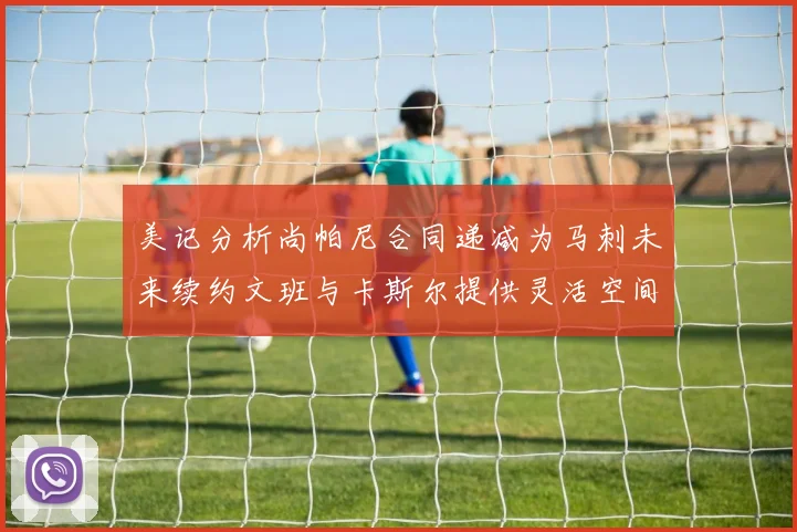 美记分析尚帕尼合同递减为马刺未来续约文班与卡斯尔提供灵活空间