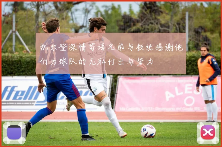 凯尔登深情寄语兄弟与教练感谢他们为球队的无私付出与努力