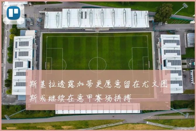 斯基拉透露加蒂更愿意留在尤文图斯或继续在意甲赛场拼搏