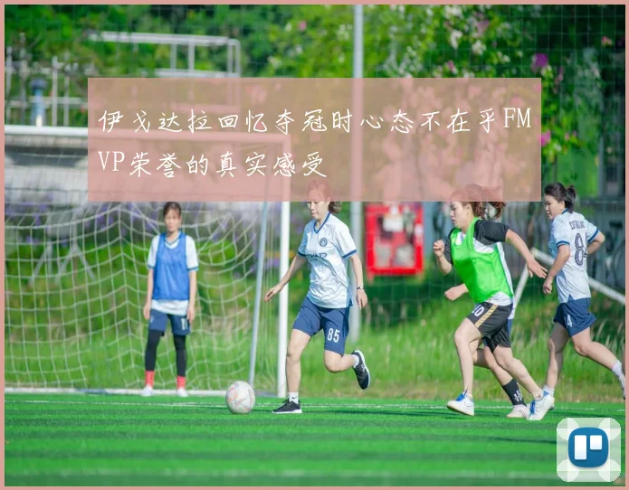 伊戈达拉回忆夺冠时心态不在乎FMVP荣誉的真实感受