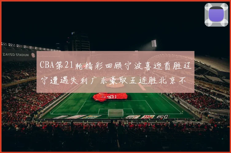 CBA第21轮精彩回顾宁波喜迎首胜辽宁遭遇失利广东豪取五连胜北京不敌天津江苏力克新疆