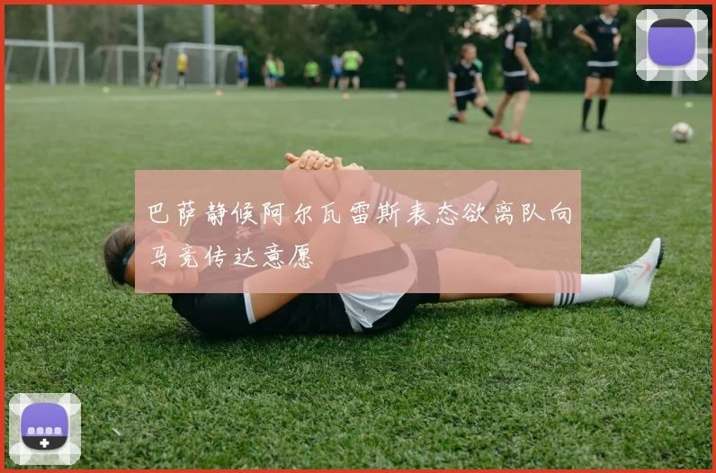 巴萨静候阿尔瓦雷斯表态欲离队向马竞传达意愿