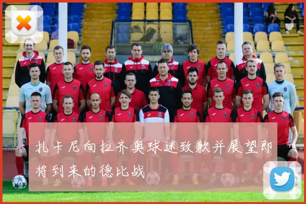 扎卡尼向拉齐奥球迷致歉并展望即将到来的德比战