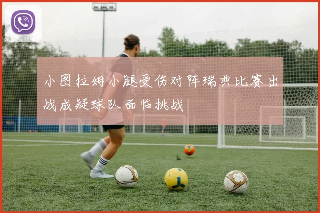 小图拉姆小腿受伤对阵瑞典比赛出战成疑球队面临挑战