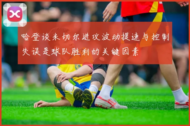 哈登谈米切尔进攻波动提速与控制失误是球队胜利的关键因素