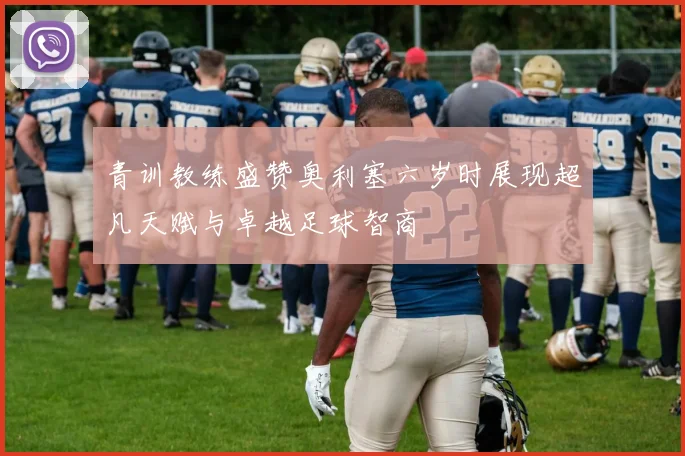 青训教练盛赞奥利塞六岁时展现超凡天赋与卓越足球智商