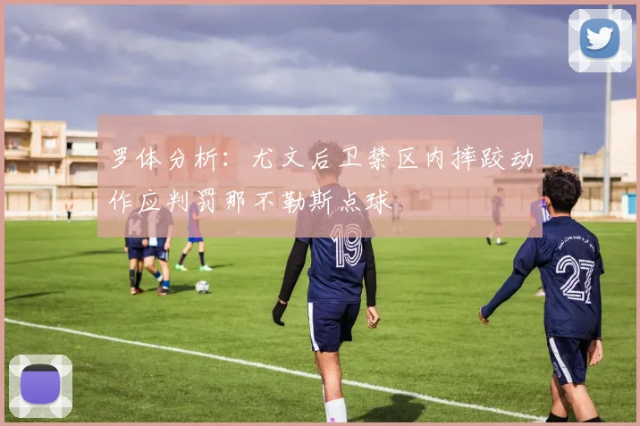 罗体分析：尤文后卫禁区内摔跤动作应判罚那不勒斯点球