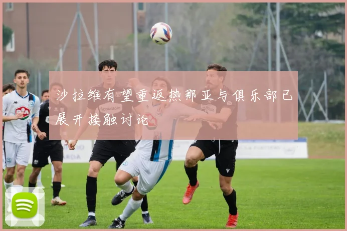沙拉维有望重返热那亚与俱乐部已展开接触讨论