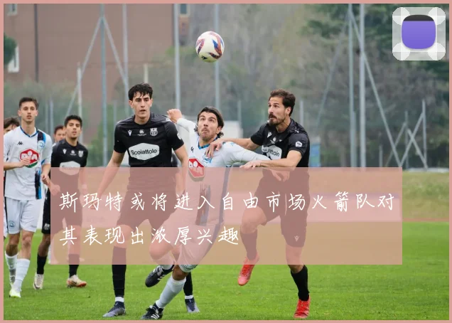 斯玛特或将进入自由市场火箭队对其表现出浓厚兴趣