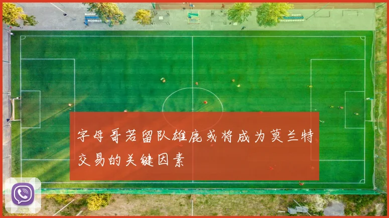 字母哥若留队雄鹿或将成为莫兰特交易的关键因素