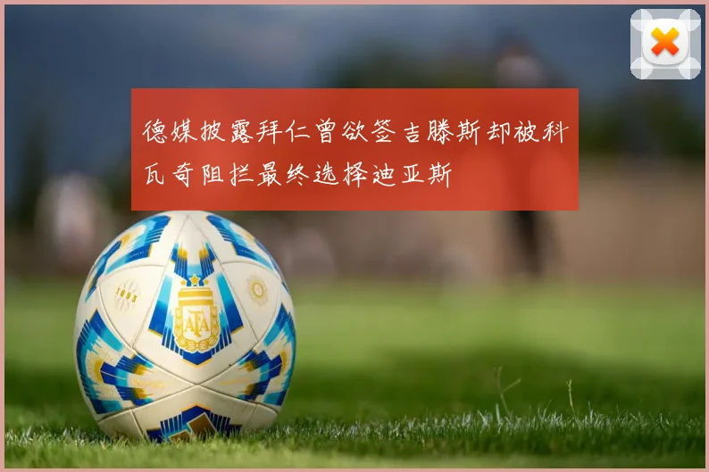 德媒披露拜仁曾欲签吉滕斯却被科瓦奇阻拦最终选择迪亚斯