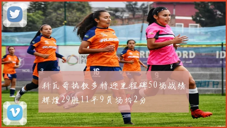 科瓦奇执教多特迎里程碑50场战绩辉煌29胜11平9负场均2分