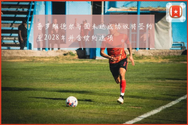 普罗维德尔与国米达成协议将签约至2028年并含续约选项