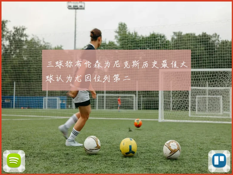 三球称布伦森为尼克斯历史最佳大球认为尤因位列第二